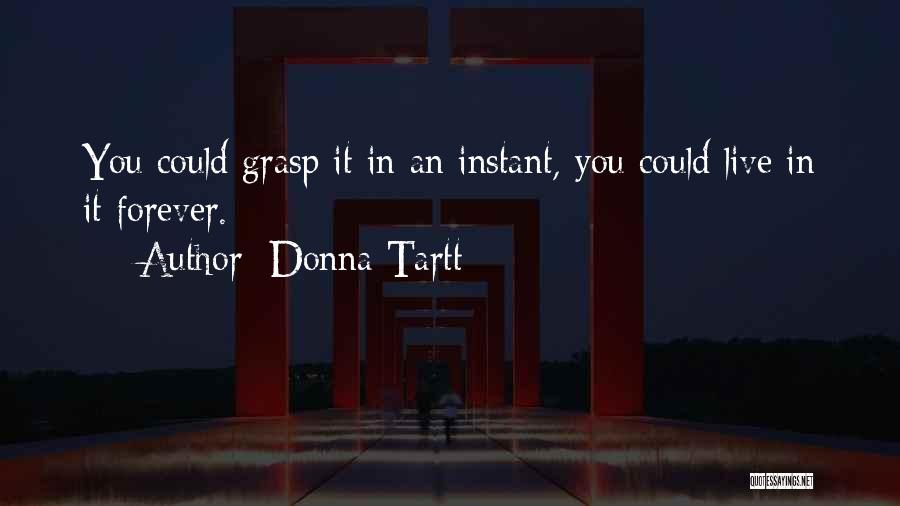 Donna Tartt Quotes: You Could Grasp It In An Instant, You Could Live In It Forever.