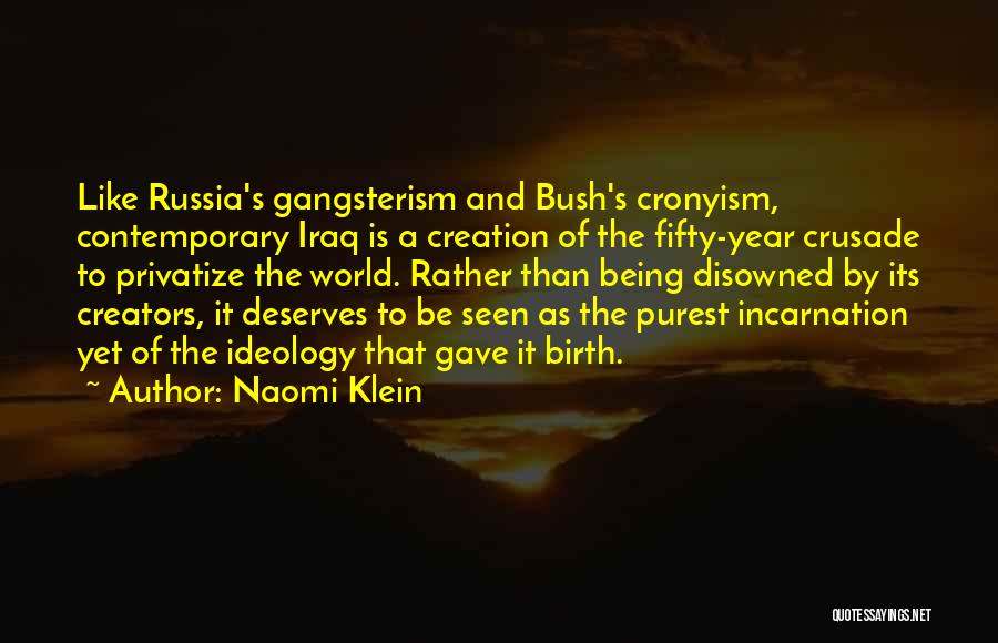 Naomi Klein Quotes: Like Russia's Gangsterism And Bush's Cronyism, Contemporary Iraq Is A Creation Of The Fifty-year Crusade To Privatize The World. Rather