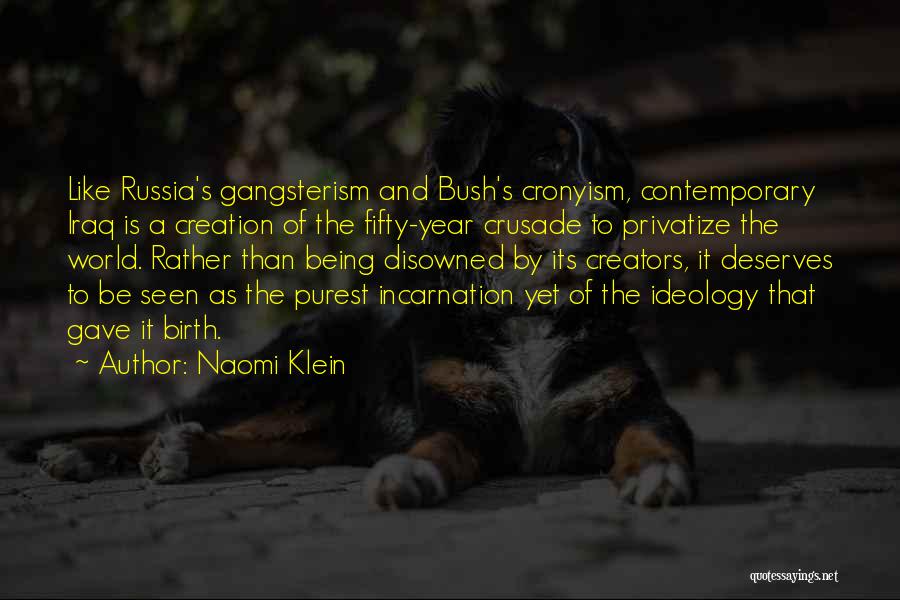 Naomi Klein Quotes: Like Russia's Gangsterism And Bush's Cronyism, Contemporary Iraq Is A Creation Of The Fifty-year Crusade To Privatize The World. Rather