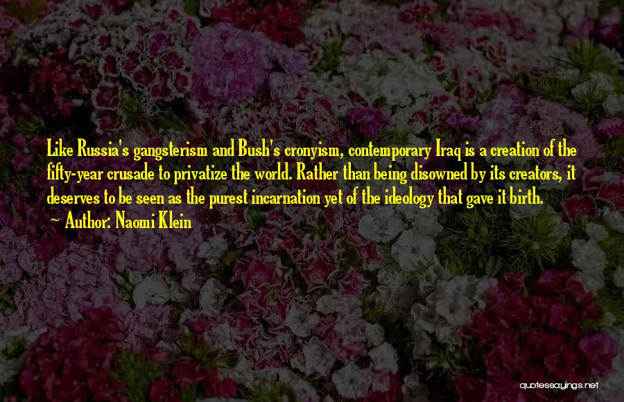 Naomi Klein Quotes: Like Russia's Gangsterism And Bush's Cronyism, Contemporary Iraq Is A Creation Of The Fifty-year Crusade To Privatize The World. Rather