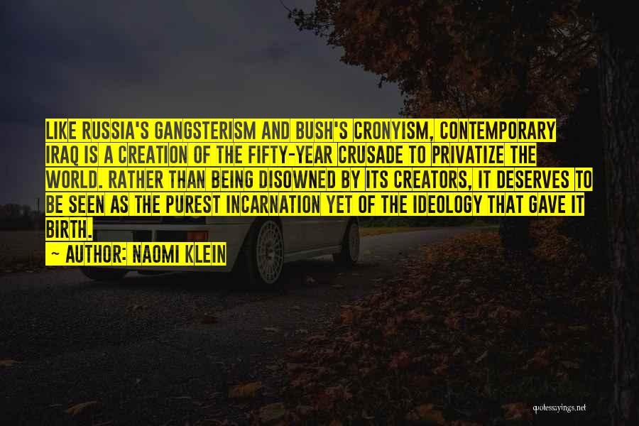 Naomi Klein Quotes: Like Russia's Gangsterism And Bush's Cronyism, Contemporary Iraq Is A Creation Of The Fifty-year Crusade To Privatize The World. Rather