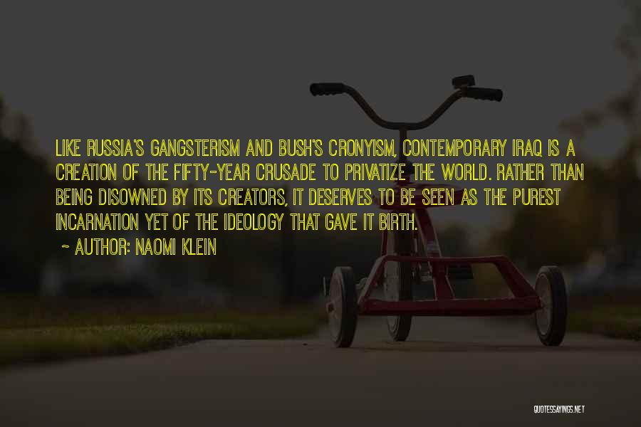 Naomi Klein Quotes: Like Russia's Gangsterism And Bush's Cronyism, Contemporary Iraq Is A Creation Of The Fifty-year Crusade To Privatize The World. Rather