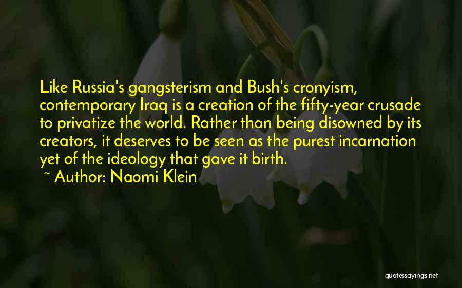 Naomi Klein Quotes: Like Russia's Gangsterism And Bush's Cronyism, Contemporary Iraq Is A Creation Of The Fifty-year Crusade To Privatize The World. Rather