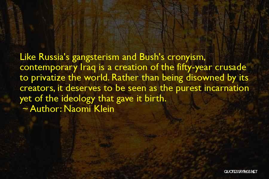 Naomi Klein Quotes: Like Russia's Gangsterism And Bush's Cronyism, Contemporary Iraq Is A Creation Of The Fifty-year Crusade To Privatize The World. Rather