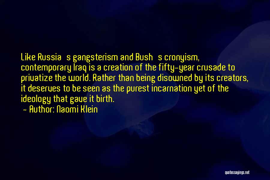 Naomi Klein Quotes: Like Russia's Gangsterism And Bush's Cronyism, Contemporary Iraq Is A Creation Of The Fifty-year Crusade To Privatize The World. Rather