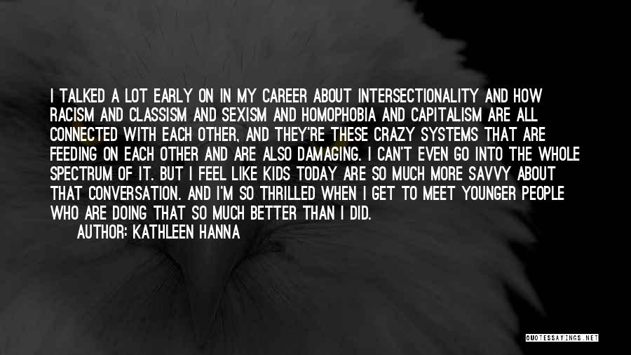 Kathleen Hanna Quotes: I Talked A Lot Early On In My Career About Intersectionality And How Racism And Classism And Sexism And Homophobia