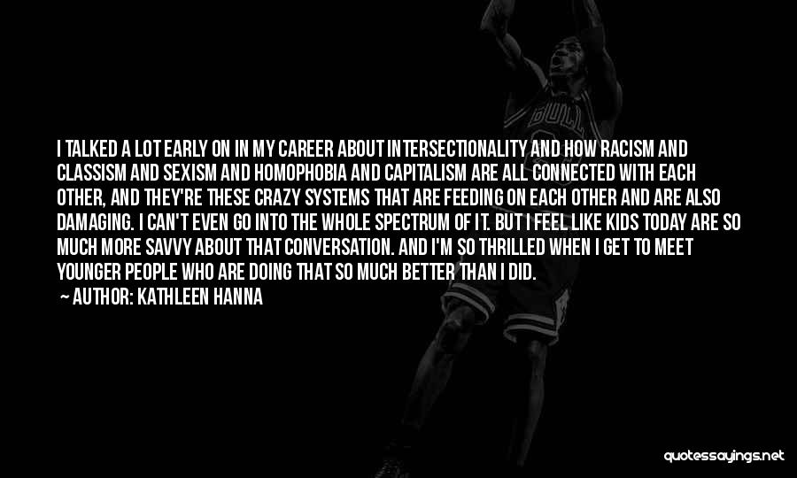 Kathleen Hanna Quotes: I Talked A Lot Early On In My Career About Intersectionality And How Racism And Classism And Sexism And Homophobia