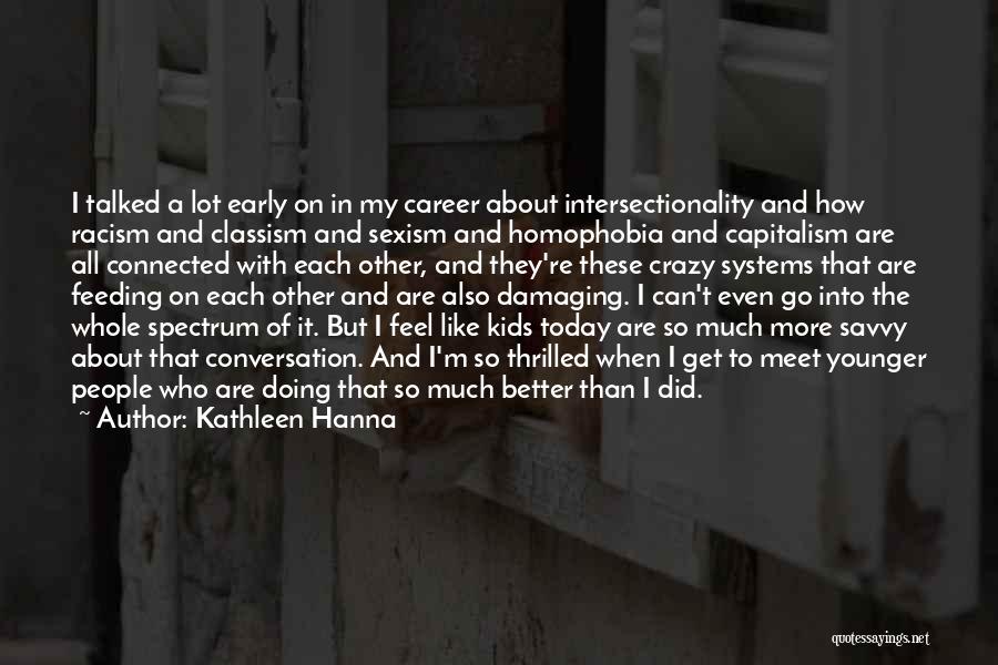 Kathleen Hanna Quotes: I Talked A Lot Early On In My Career About Intersectionality And How Racism And Classism And Sexism And Homophobia