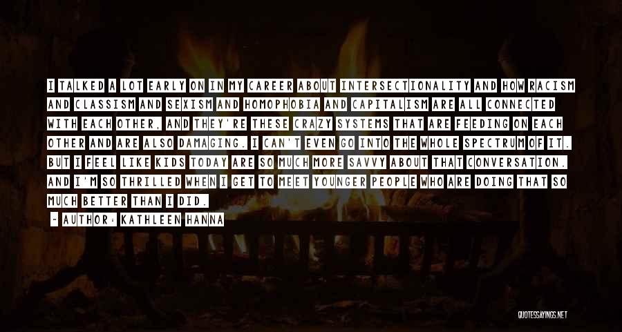 Kathleen Hanna Quotes: I Talked A Lot Early On In My Career About Intersectionality And How Racism And Classism And Sexism And Homophobia