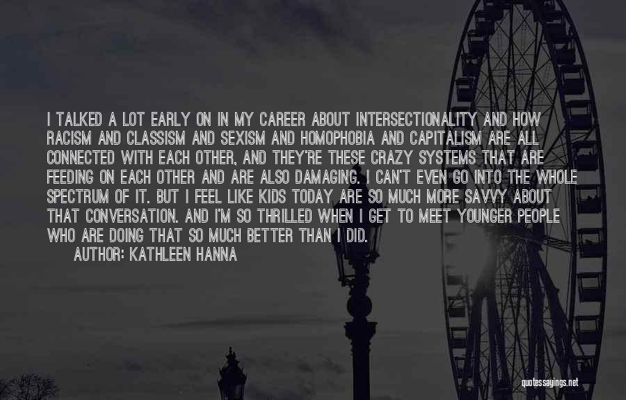 Kathleen Hanna Quotes: I Talked A Lot Early On In My Career About Intersectionality And How Racism And Classism And Sexism And Homophobia