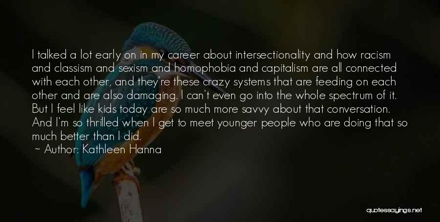 Kathleen Hanna Quotes: I Talked A Lot Early On In My Career About Intersectionality And How Racism And Classism And Sexism And Homophobia