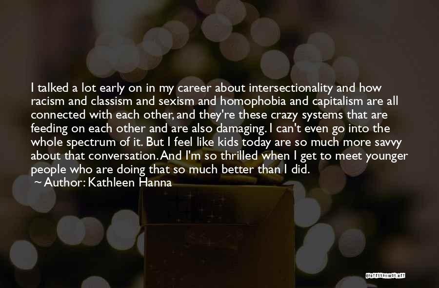 Kathleen Hanna Quotes: I Talked A Lot Early On In My Career About Intersectionality And How Racism And Classism And Sexism And Homophobia