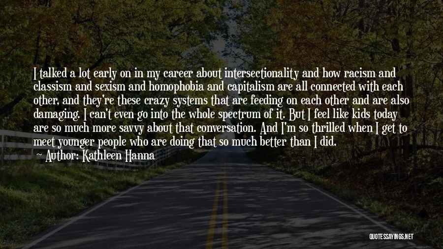 Kathleen Hanna Quotes: I Talked A Lot Early On In My Career About Intersectionality And How Racism And Classism And Sexism And Homophobia