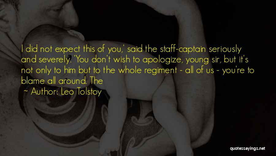 Leo Tolstoy Quotes: I Did Not Expect This Of You,' Said The Staff-captain Seriously And Severely. 'you Don't Wish To Apologize, Young Sir,