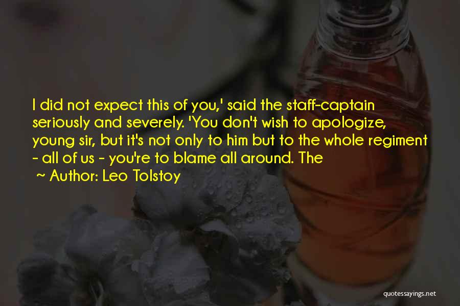 Leo Tolstoy Quotes: I Did Not Expect This Of You,' Said The Staff-captain Seriously And Severely. 'you Don't Wish To Apologize, Young Sir,