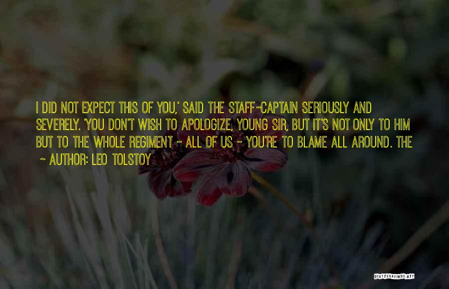 Leo Tolstoy Quotes: I Did Not Expect This Of You,' Said The Staff-captain Seriously And Severely. 'you Don't Wish To Apologize, Young Sir,