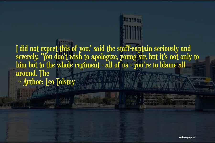 Leo Tolstoy Quotes: I Did Not Expect This Of You,' Said The Staff-captain Seriously And Severely. 'you Don't Wish To Apologize, Young Sir,