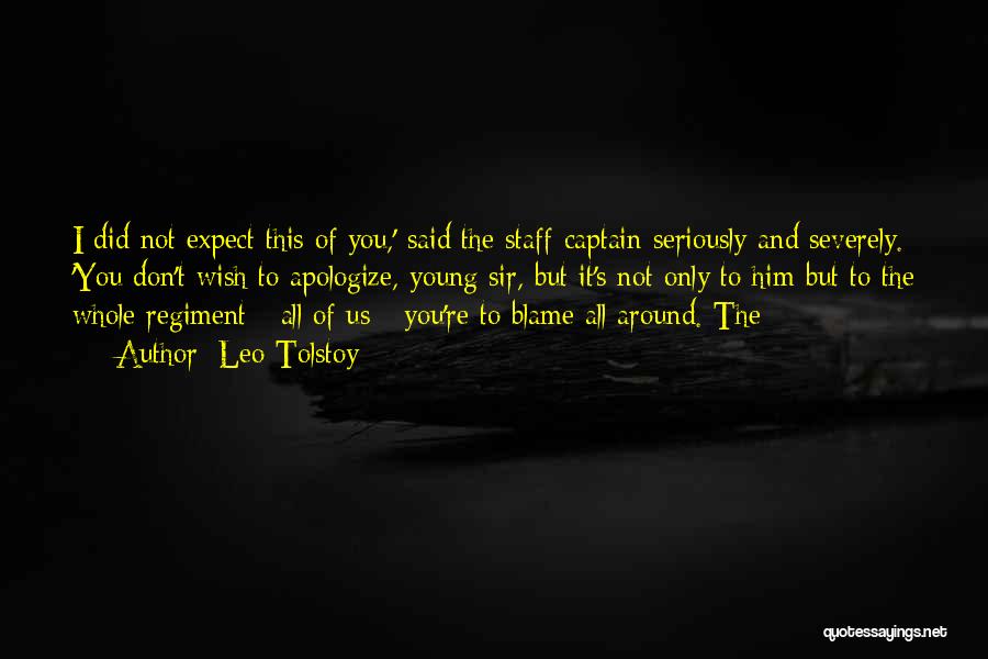 Leo Tolstoy Quotes: I Did Not Expect This Of You,' Said The Staff-captain Seriously And Severely. 'you Don't Wish To Apologize, Young Sir,