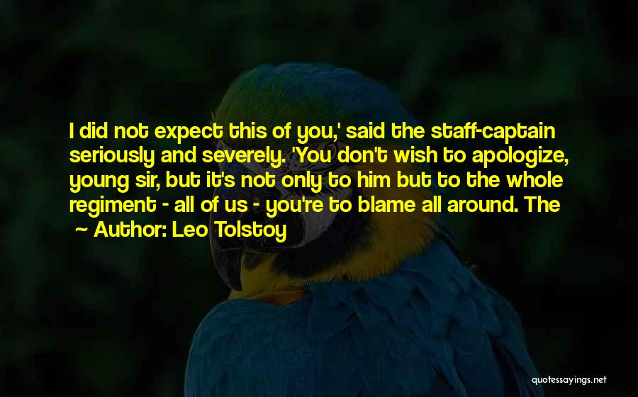 Leo Tolstoy Quotes: I Did Not Expect This Of You,' Said The Staff-captain Seriously And Severely. 'you Don't Wish To Apologize, Young Sir,