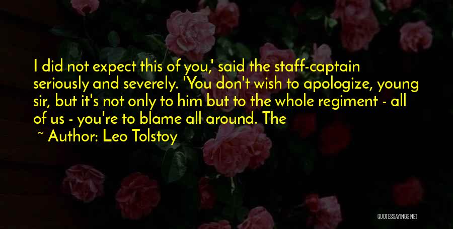 Leo Tolstoy Quotes: I Did Not Expect This Of You,' Said The Staff-captain Seriously And Severely. 'you Don't Wish To Apologize, Young Sir,