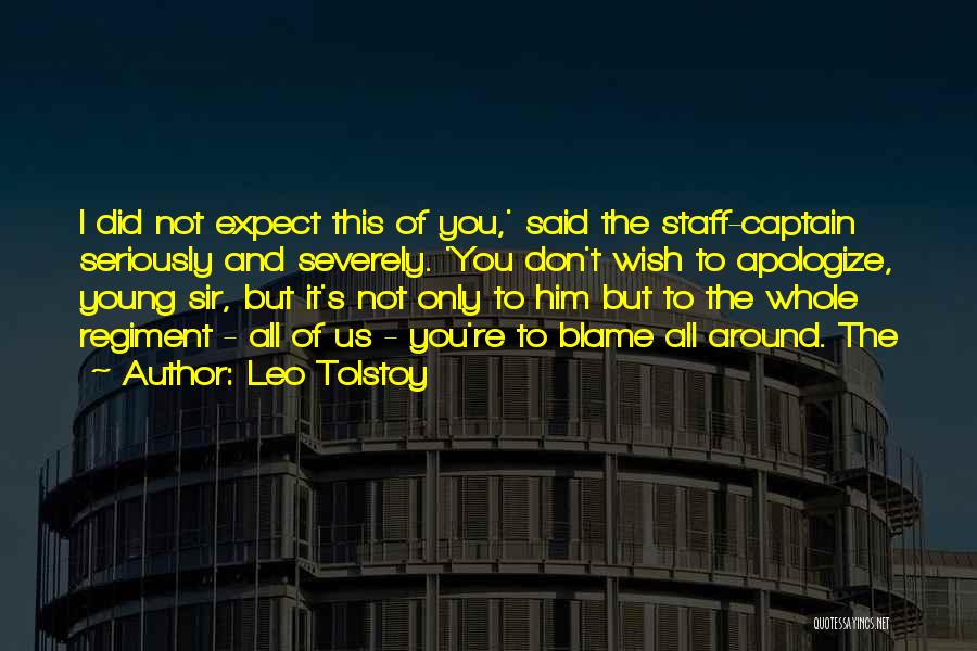 Leo Tolstoy Quotes: I Did Not Expect This Of You,' Said The Staff-captain Seriously And Severely. 'you Don't Wish To Apologize, Young Sir,