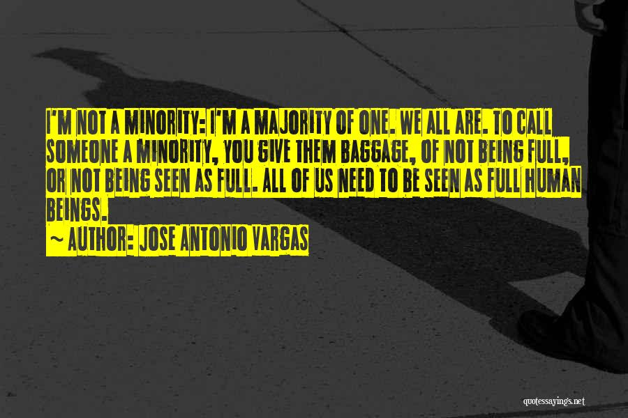 Jose Antonio Vargas Quotes: I'm Not A Minority: I'm A Majority Of One. We All Are. To Call Someone A Minority, You Give Them