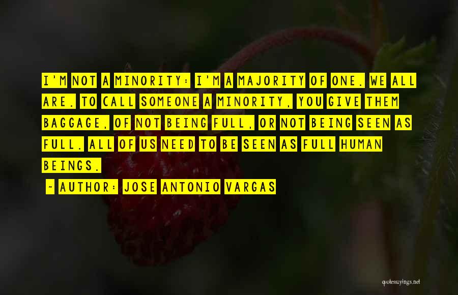 Jose Antonio Vargas Quotes: I'm Not A Minority: I'm A Majority Of One. We All Are. To Call Someone A Minority, You Give Them