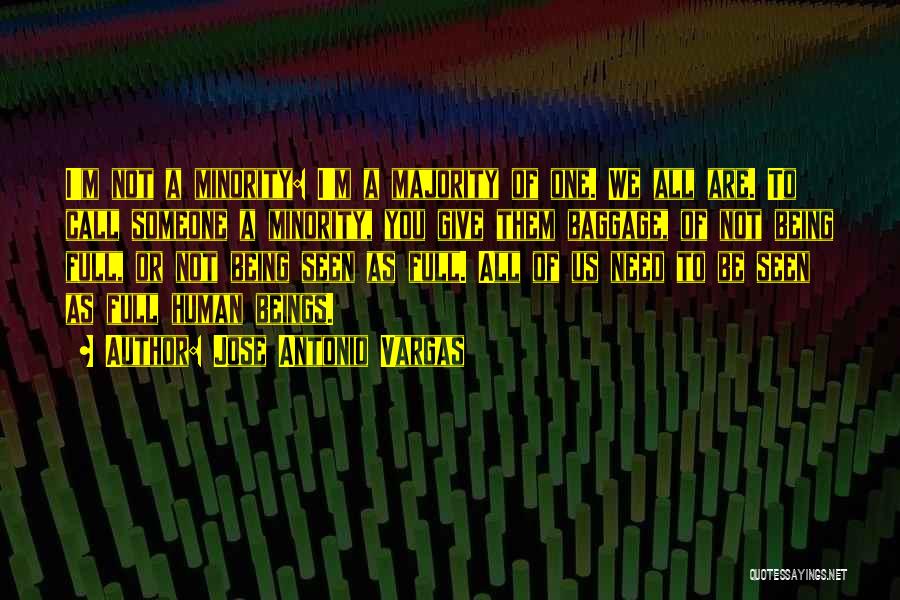 Jose Antonio Vargas Quotes: I'm Not A Minority: I'm A Majority Of One. We All Are. To Call Someone A Minority, You Give Them