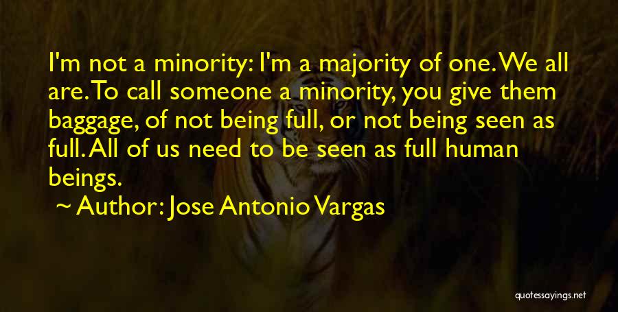 Jose Antonio Vargas Quotes: I'm Not A Minority: I'm A Majority Of One. We All Are. To Call Someone A Minority, You Give Them