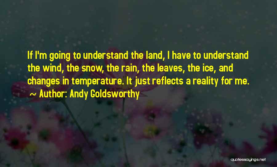 Andy Goldsworthy Quotes: If I'm Going To Understand The Land, I Have To Understand The Wind, The Snow, The Rain, The Leaves, The
