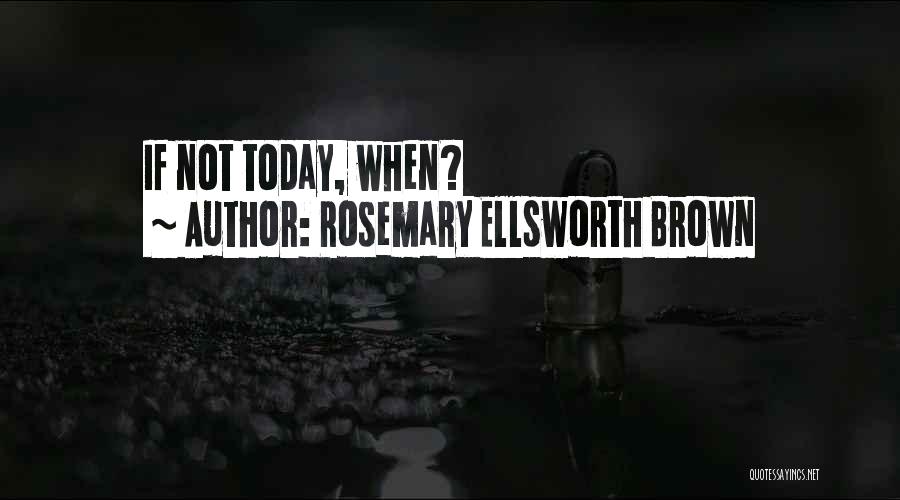 Rosemary Ellsworth Brown Quotes: If Not Today, When?