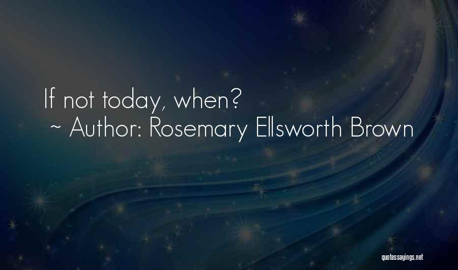 Rosemary Ellsworth Brown Quotes: If Not Today, When?