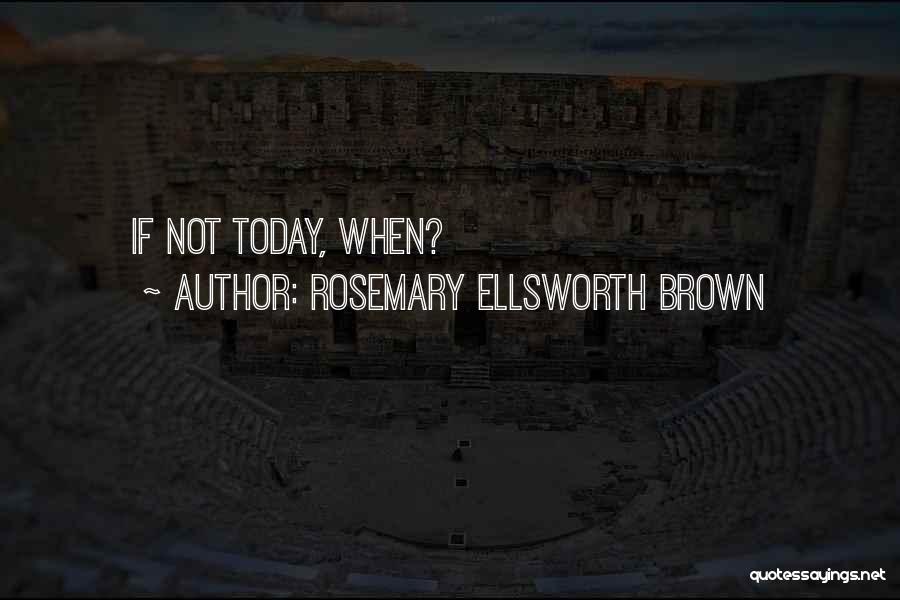 Rosemary Ellsworth Brown Quotes: If Not Today, When?