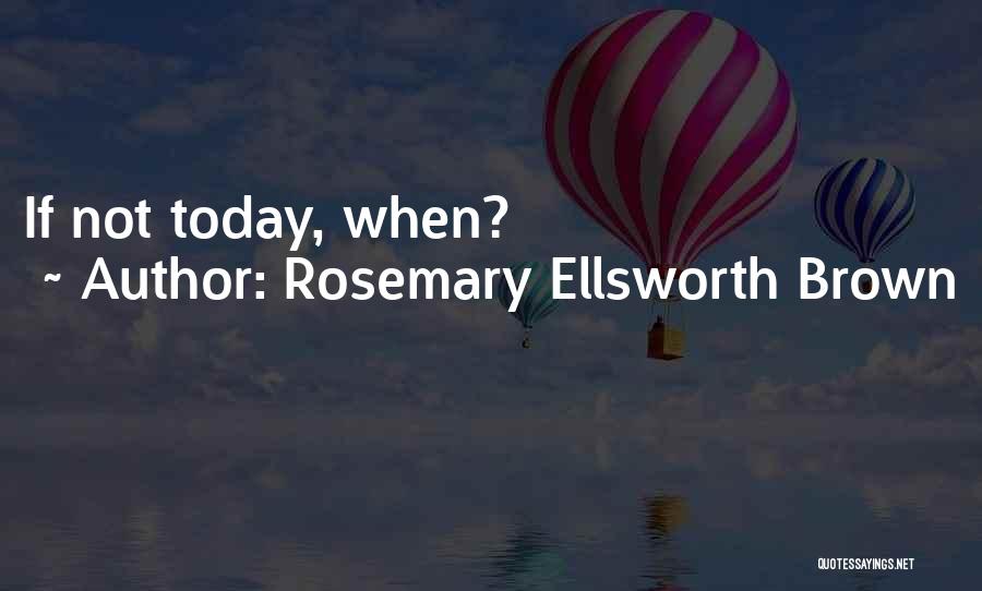 Rosemary Ellsworth Brown Quotes: If Not Today, When?