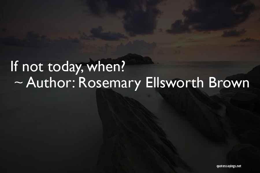 Rosemary Ellsworth Brown Quotes: If Not Today, When?