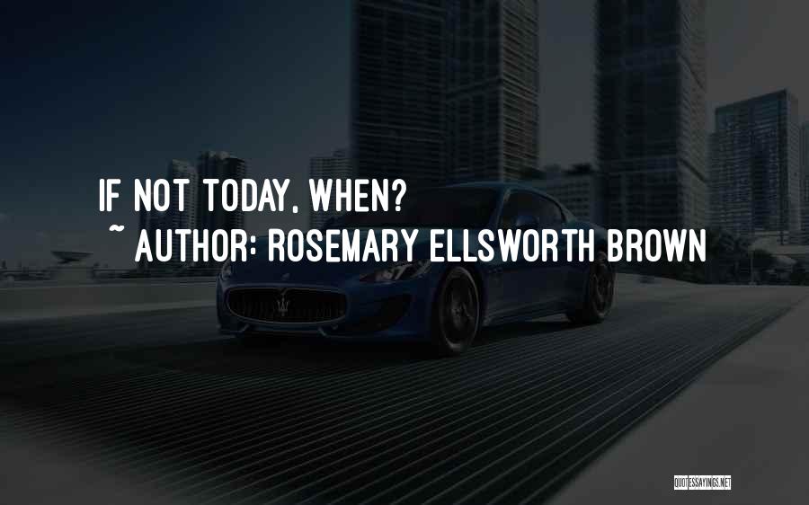 Rosemary Ellsworth Brown Quotes: If Not Today, When?