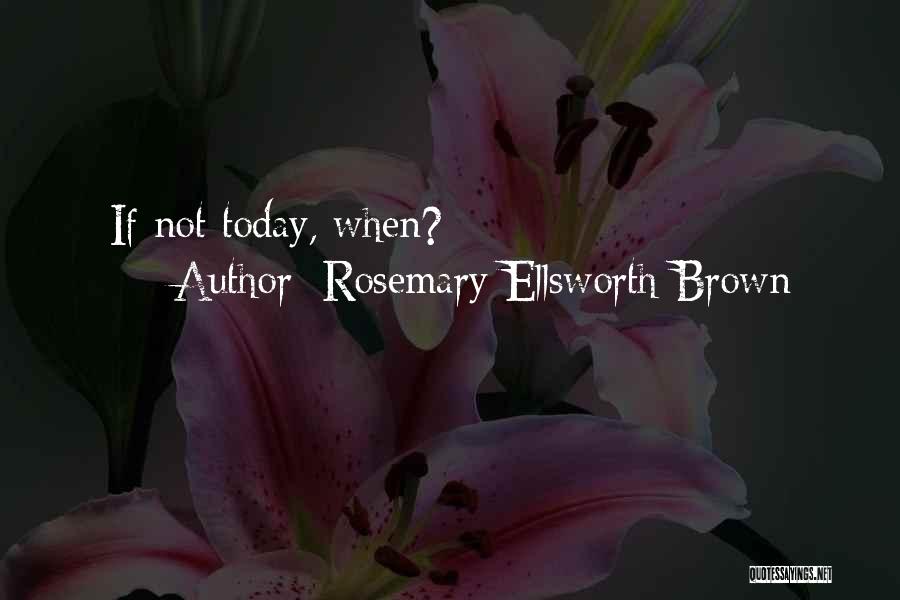 Rosemary Ellsworth Brown Quotes: If Not Today, When?