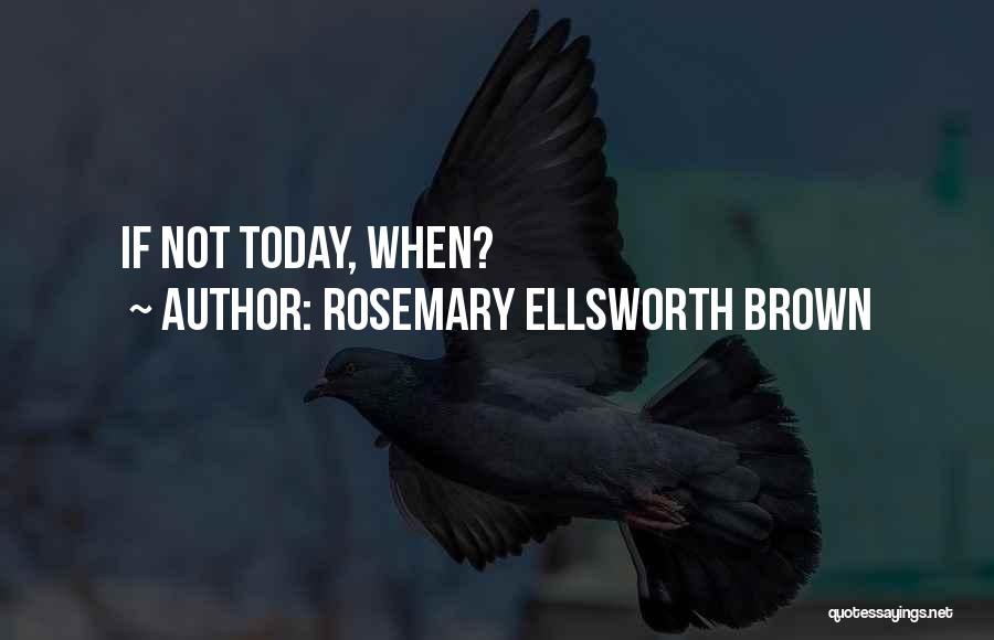 Rosemary Ellsworth Brown Quotes: If Not Today, When?