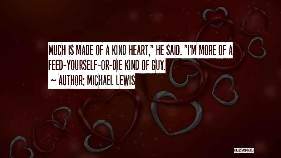 Michael Lewis Quotes: Much Is Made Of A Kind Heart, He Said. I'm More Of A Feed-yourself-or-die Kind Of Guy.