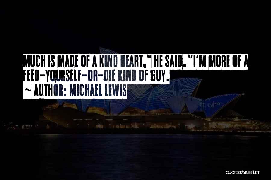 Michael Lewis Quotes: Much Is Made Of A Kind Heart, He Said. I'm More Of A Feed-yourself-or-die Kind Of Guy.