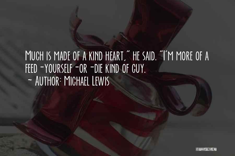 Michael Lewis Quotes: Much Is Made Of A Kind Heart, He Said. I'm More Of A Feed-yourself-or-die Kind Of Guy.