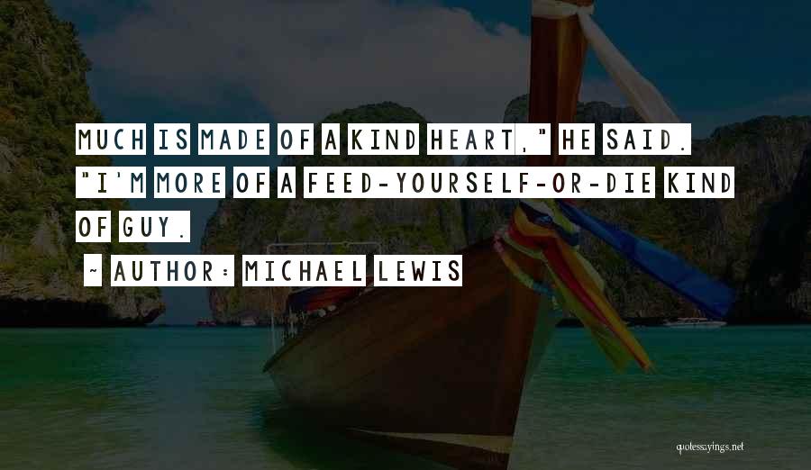 Michael Lewis Quotes: Much Is Made Of A Kind Heart, He Said. I'm More Of A Feed-yourself-or-die Kind Of Guy.