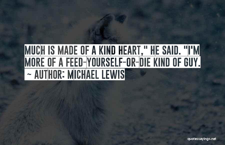 Michael Lewis Quotes: Much Is Made Of A Kind Heart, He Said. I'm More Of A Feed-yourself-or-die Kind Of Guy.