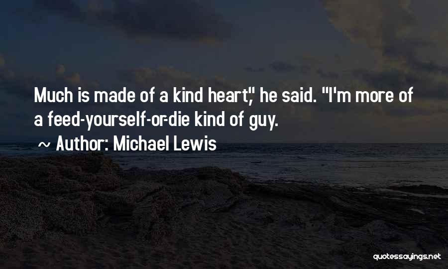 Michael Lewis Quotes: Much Is Made Of A Kind Heart, He Said. I'm More Of A Feed-yourself-or-die Kind Of Guy.