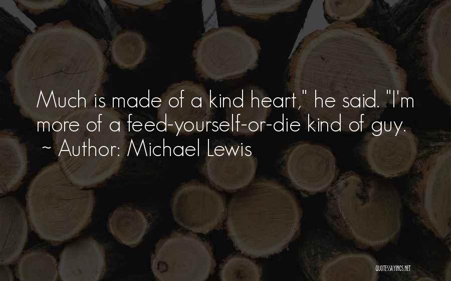 Michael Lewis Quotes: Much Is Made Of A Kind Heart, He Said. I'm More Of A Feed-yourself-or-die Kind Of Guy.