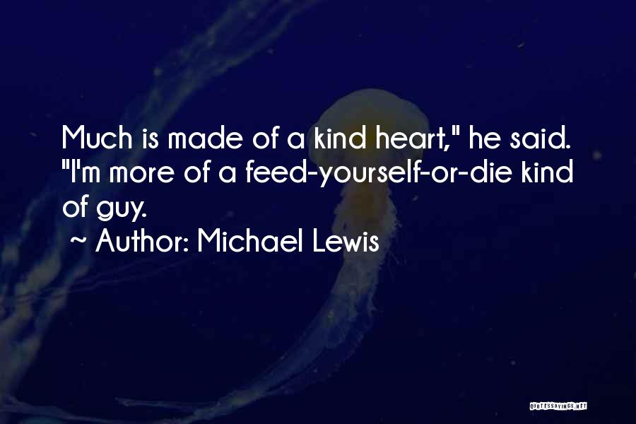 Michael Lewis Quotes: Much Is Made Of A Kind Heart, He Said. I'm More Of A Feed-yourself-or-die Kind Of Guy.