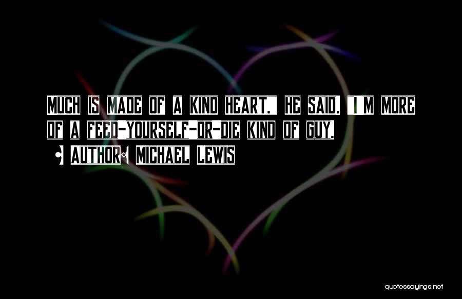 Michael Lewis Quotes: Much Is Made Of A Kind Heart, He Said. I'm More Of A Feed-yourself-or-die Kind Of Guy.