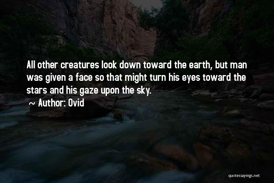 Ovid Quotes: All Other Creatures Look Down Toward The Earth, But Man Was Given A Face So That Might Turn His Eyes