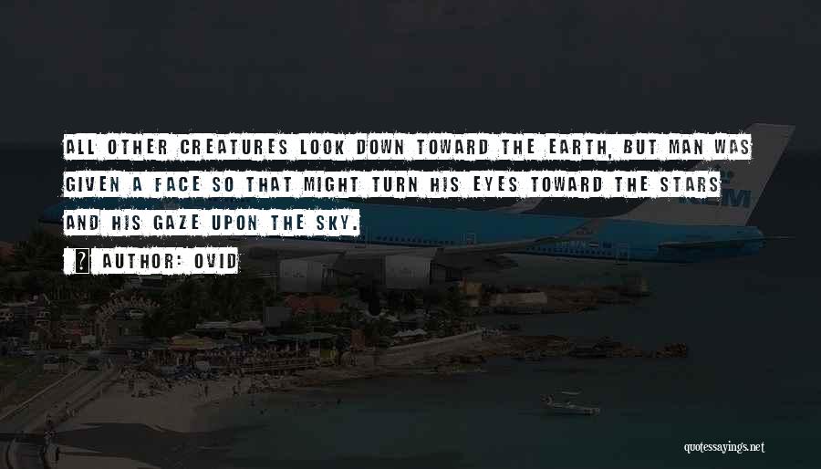 Ovid Quotes: All Other Creatures Look Down Toward The Earth, But Man Was Given A Face So That Might Turn His Eyes