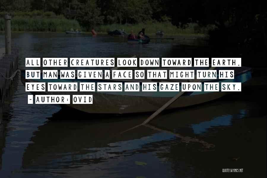 Ovid Quotes: All Other Creatures Look Down Toward The Earth, But Man Was Given A Face So That Might Turn His Eyes
